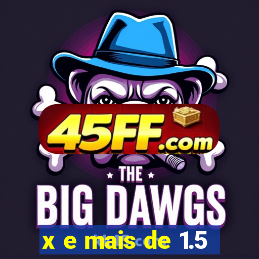 x e mais de 1.5